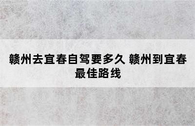 赣州去宜春自驾要多久 赣州到宜春最佳路线